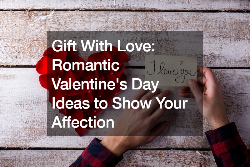 Gift With Love: Romantic Valentine’s Day Ideas to Show Your Affection
