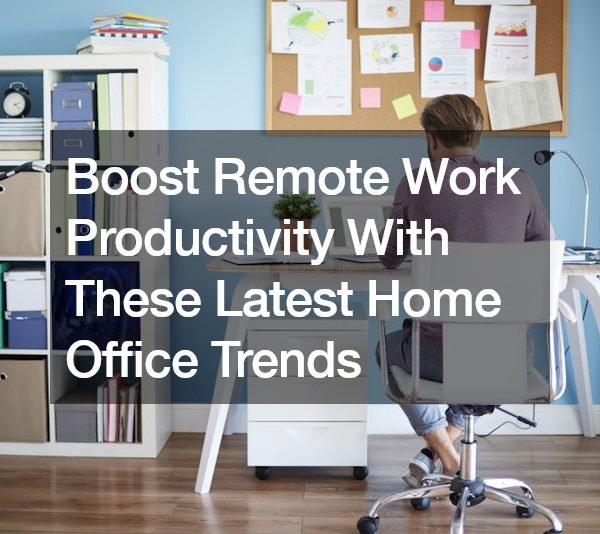 Boost Remote Work Productivity With These Latest Home Office Trends