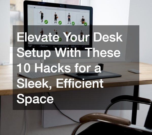 Elevate Your Desk Setup With These 10 Hacks for a Sleek, Efficient Space