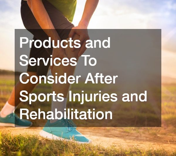 Products and Services To Consider After Sports Injuries and Rehabilitation