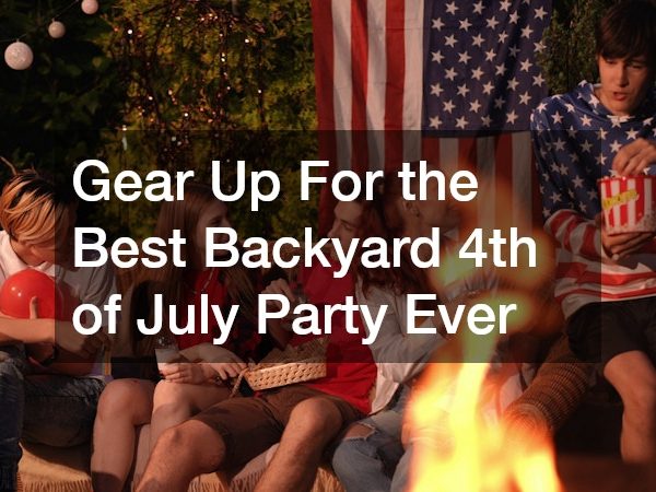 Gear Up For the Best Backyard 4th of July Party Ever
